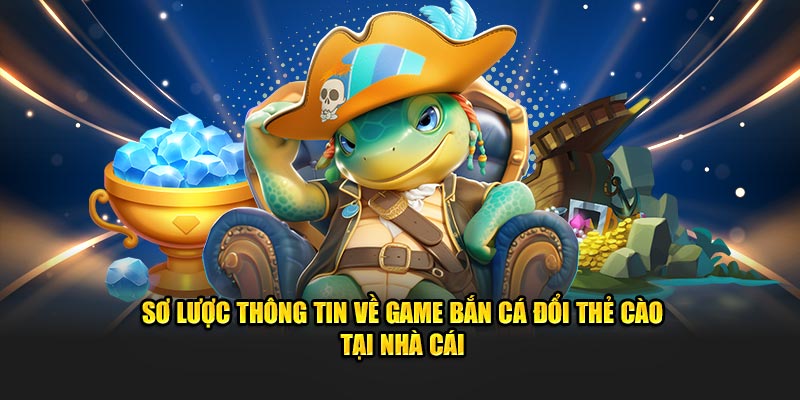 Sơ lược thông tin về game bắn cá đổi thẻ cào tại nhà cái
